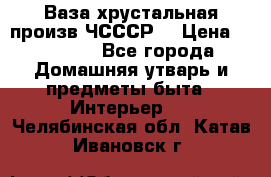 Ваза хрустальная произв ЧСССР. › Цена ­ 10 000 - Все города Домашняя утварь и предметы быта » Интерьер   . Челябинская обл.,Катав-Ивановск г.